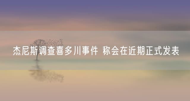 杰尼斯调查喜多川事件 称会在近期正式发表