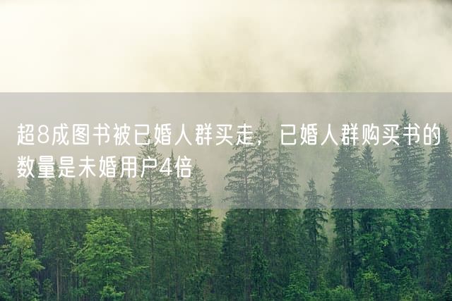 超8成图书被已婚人群买走，已婚人群购买书的数量是未婚用户4倍