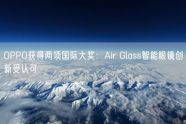 OPPO获得两项国际大奖：Air Glass智能眼镜创新受认可