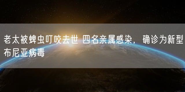 老太被蜱虫叮咬去世 四名亲属感染，确诊为新型布尼亚病毒