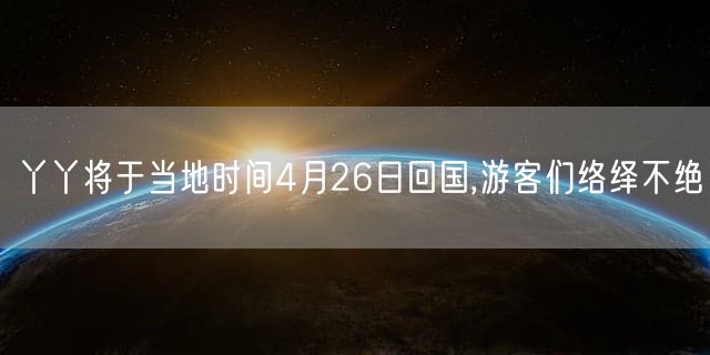丫丫将于当地时间4月26日回国,游客们络绎不绝