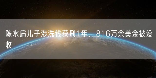 陈水扁儿子涉洗钱获刑1年，816万余美金被没收