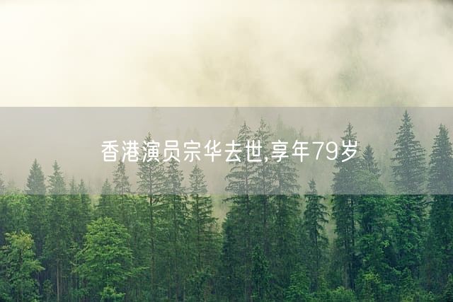 香港演员宗华去世,享年79岁