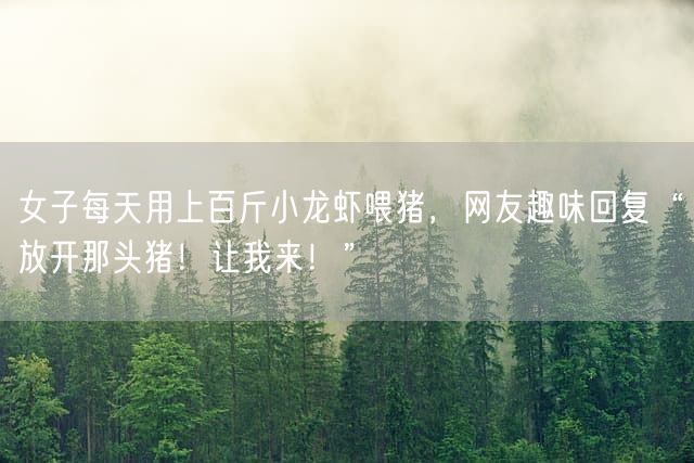 女子每天用上百斤小龙虾喂猪，网友趣味回复“放开那头猪！让我来！”