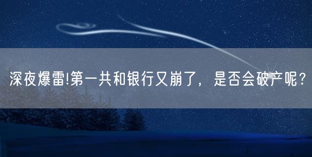 深夜爆雷!第一共和银行又崩了，是否会破产呢？