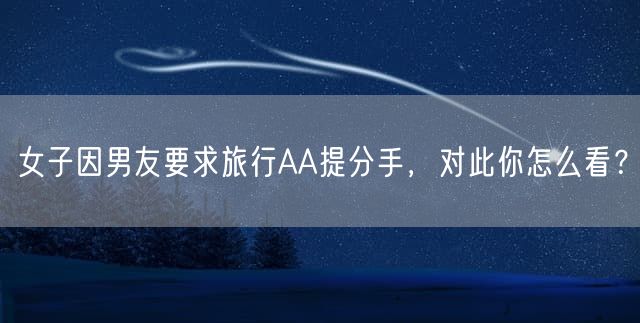 女子因男友要求旅行AA提分手，对此你怎么看？