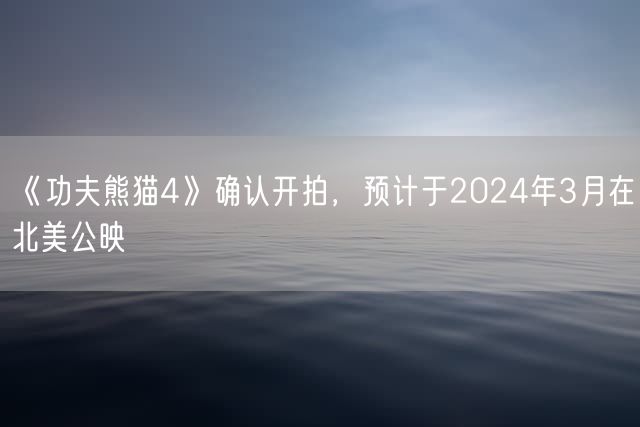 《功夫熊猫4》确认开拍，预计于2024年3月在北美公映