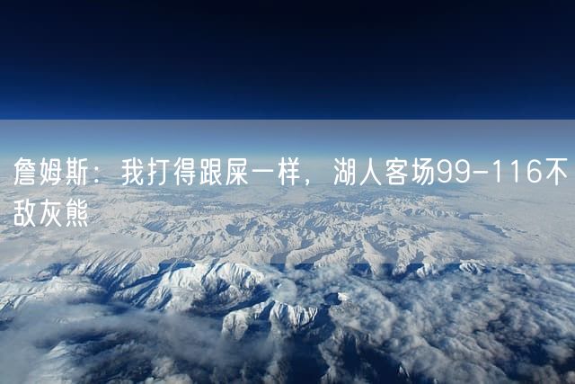 詹姆斯：我打得跟屎一样，湖人客场99-116不敌灰熊