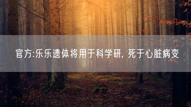 官方:乐乐遗体将用于科学研, 死于心脏病变