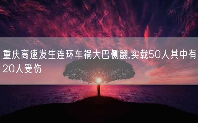 重庆高速发生连环车祸大巴侧翻,实载50人其中有20人受伤
