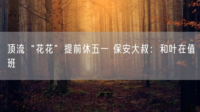 顶流“花花”提前休五一 保安大叔：和叶在值班