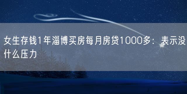 女生存钱1年淄博买房每月房贷1000多：表示没什么压力