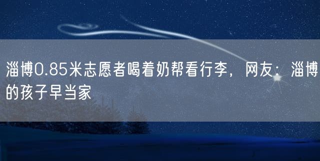 淄博0.85米志愿者喝着奶帮看行李，网友：淄博的孩子早当家