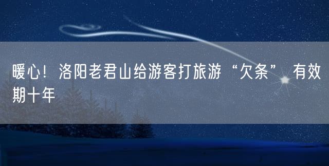 暖心！洛阳老君山给游客打旅游“欠条” 有效期十年