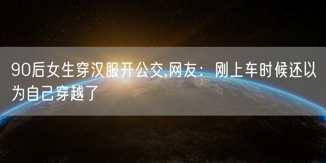 90后女生穿汉服开公交,网友：刚上车时候还以为自己穿越了