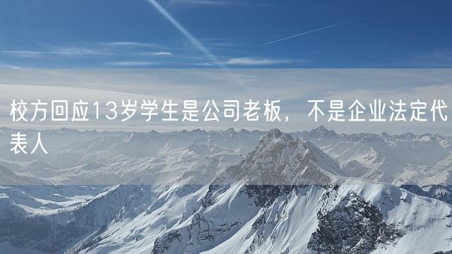 校方回应13岁学生是公司老板，不是企业法定代表人