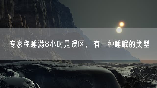 专家称睡满8小时是误区，有三种睡眠的类型
