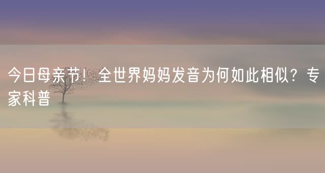 今日母亲节！全世界妈妈发音为何如此相似？专家科普