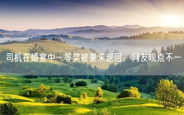 司机在婚宴中一等奖被要求退回，网友观点不一