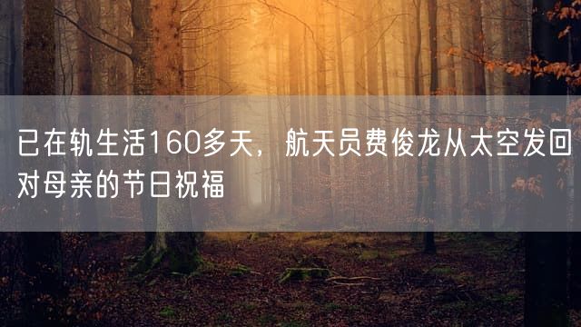 已在轨生活160多天，航天员费俊龙从太空发回对母亲的节日祝福