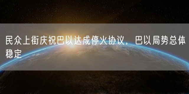 民众上街庆祝巴以达成停火协议，巴以局势总体稳定