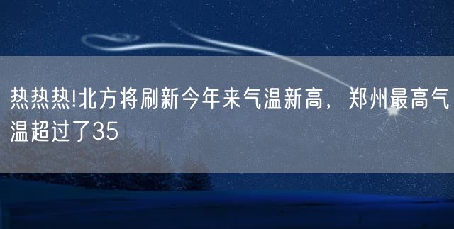 热热热!北方将刷新今年来气温新高，郑州最高气温超过了35℃