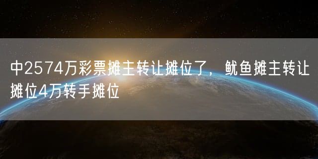 中2574万彩票摊主转让摊位了，鱿鱼摊主转让摊位4万转手摊位