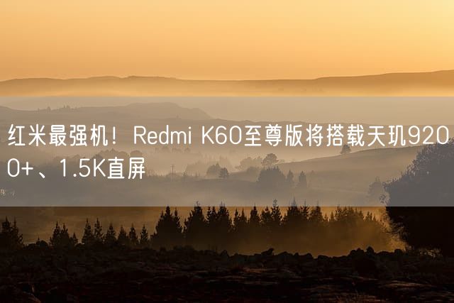 红米最强机！Redmi K60至尊版将搭载天玑9200+、1.5K直屏