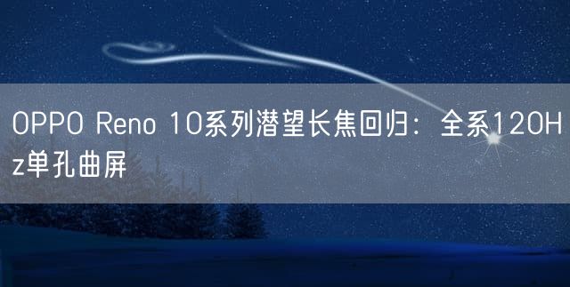 OPPO Reno 10系列潜望长焦回归：全系120Hz单孔曲屏