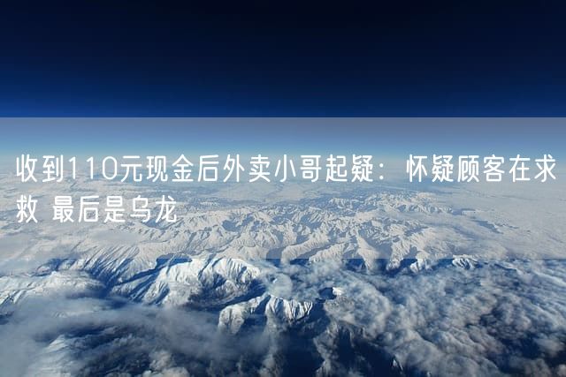 收到110元现金后外卖小哥起疑：怀疑顾客在求救 最后是乌龙