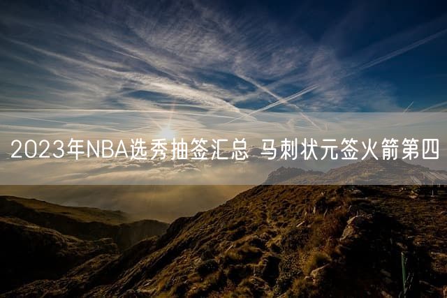 2023年NBA选秀抽签汇总 马刺状元签火箭第四