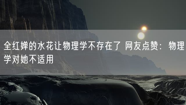 全红婵的水花让物理学不存在了 网友点赞:物理学对她不适用