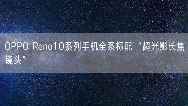 OPPO Reno10系列手机全系标配“超光影长焦镜头”