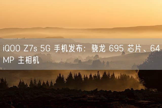 iQOO Z7s 5G 手机发布：骁龙 695 芯片、64MP 主相机