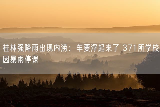 桂林强降雨出现内涝:车要浮起来了 371所学校因暴雨停课