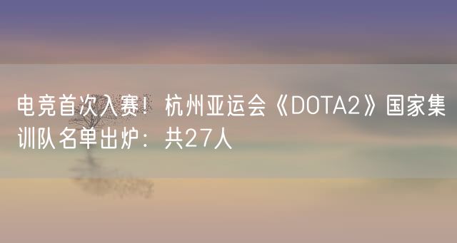 电竞首次入赛!杭州亚运会《DOTA2》国家集训队名单出炉:共27人