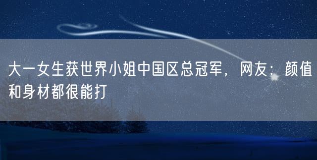大一女生获世界小姐中国区总冠军，网友：颜值和身材都很能打