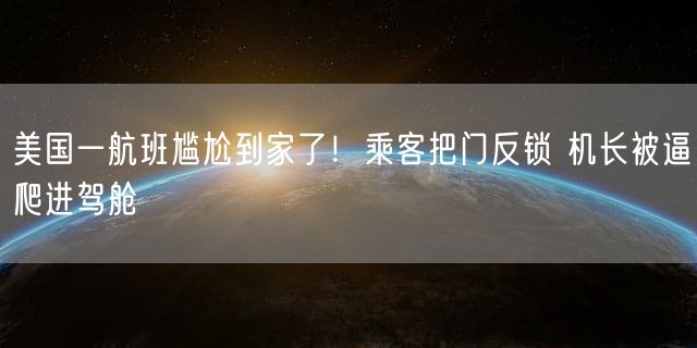 美国一航班尴尬到家了！乘客把门反锁 机长被逼爬进驾舱