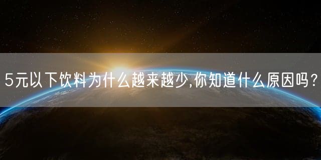 5元以下饮料为什么越来越少,你知道什么原因吗？