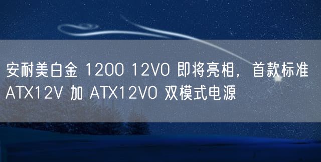 安耐美白金 1200 12VO 即将亮相，首款标准 ATX12V 加 ATX12VO 双模式电源