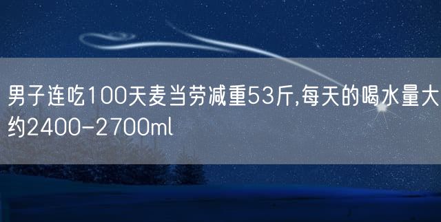 男子连吃100天麦当劳减重53斤,每天的喝水量大约2400-2700ml