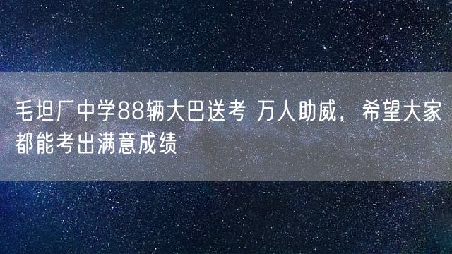 毛坦厂中学88辆大巴送考 万人助威，希望大家都能考出满意成绩