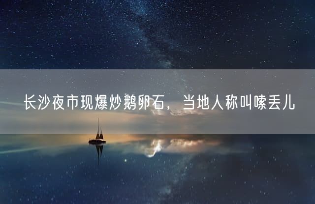长沙夜市现爆炒鹅卵石，当地人称叫嗦丢儿