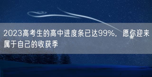 2023高考生的高中进度条已达99%，愿你迎来属于自己的收获季