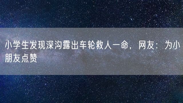 小学生发现深沟露出车轮救人一命，网友：为小朋友点赞