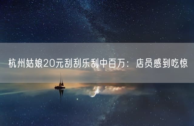 杭州姑娘20元刮刮乐刮中百万：店员感到吃惊