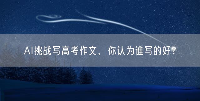 AI挑战写高考作文，你认为谁写的好？
