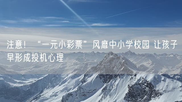 注意！“一元小彩票”风靡中小学校园 让孩子早形成投机心理
