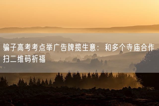 骗子高考考点举广告牌揽生意：和多个寺庙合作 扫二维码祈福
