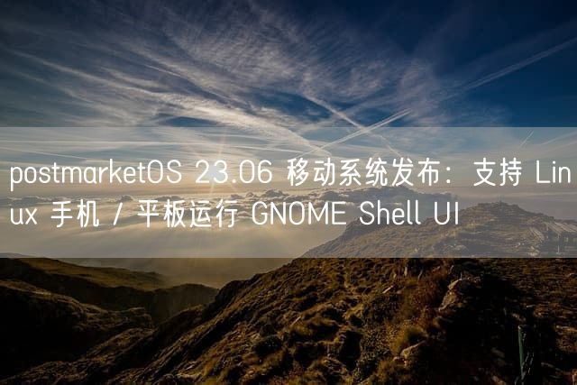 postmarketOS 23.06 移动系统发布：支持 Linux 手机 / 平板运行 GNOME Shell UI